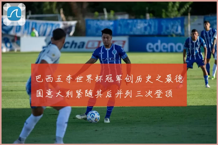 巴西五夺世界杯冠军创历史之最德国意大利紧随其后并列三次登顶