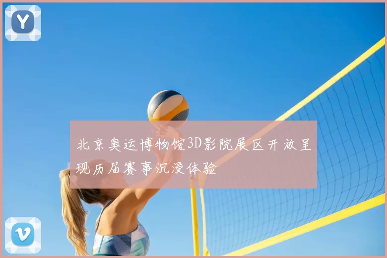 北京奥运博物馆3D影院展区开放呈现历届赛事沉浸体验