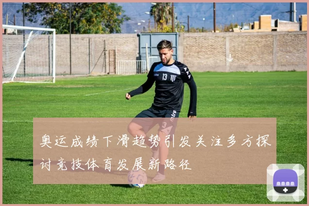 奥运成绩下滑趋势引发关注多方探讨竞技体育发展新路径
