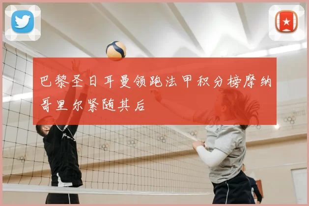 巴黎圣日耳曼领跑法甲积分榜摩纳哥里尔紧随其后