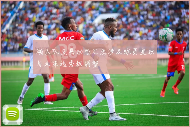 湖人队交易动态汇总涉及球员变动与未来选秀权调整