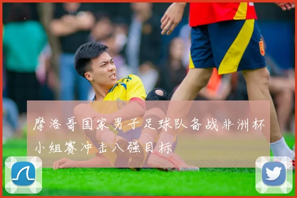 摩洛哥国家男子足球队备战非洲杯小组赛冲击八强目标