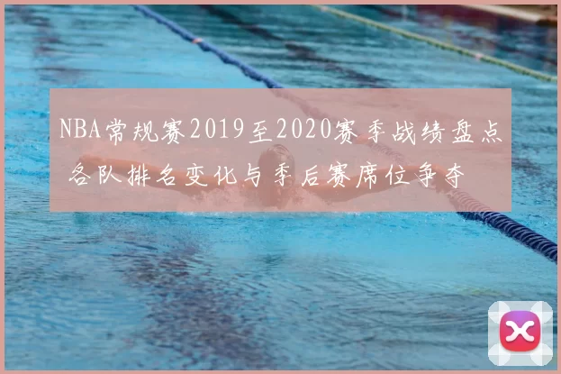 NBA常规赛2019至2020赛季战绩盘点 各队排名变化与季后赛席位争夺