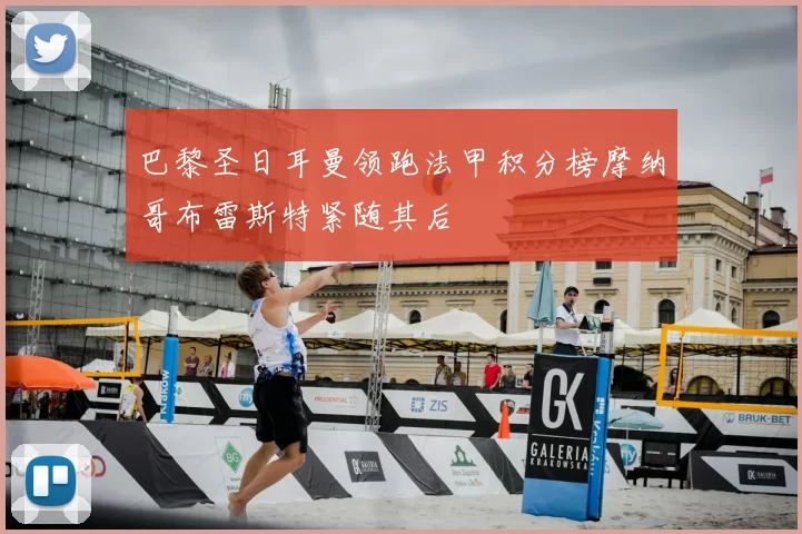 巴黎圣日耳曼领跑法甲积分榜摩纳哥布雷斯特紧随其后