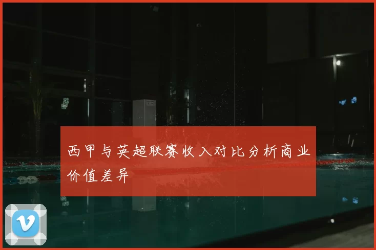西甲与英超联赛收入对比分析商业价值差异