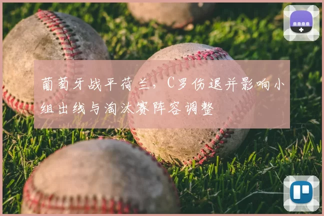 葡萄牙战平荷兰，C罗伤退并影响小组出线与淘汰赛阵容调整