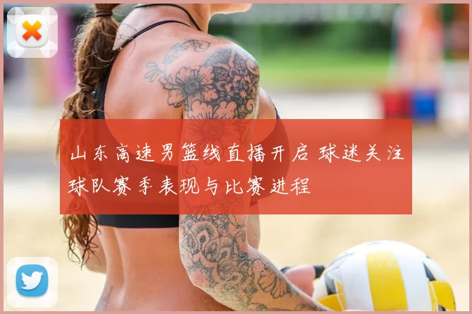 山东高速男篮线直播开启 球迷关注球队赛季表现与比赛进程