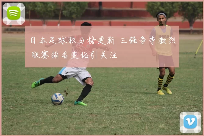 日本足球积分榜更新 三强争夺激烈 联赛排名变化引关注