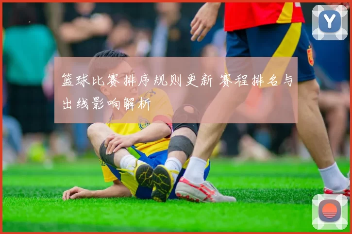 篮球比赛排序规则更新 赛程排名与出线影响解析