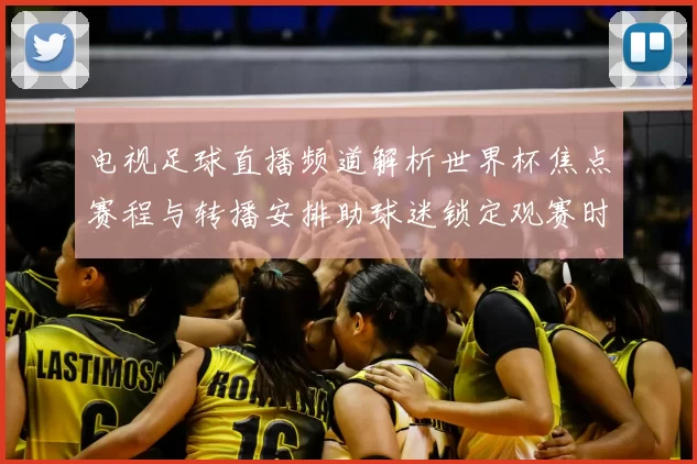 电视足球直播频道解析世界杯焦点赛程与转播安排助球迷锁定观赛时间