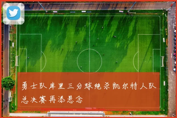 勇士队库里三分球绝杀凯尔特人队总决赛再添悬念