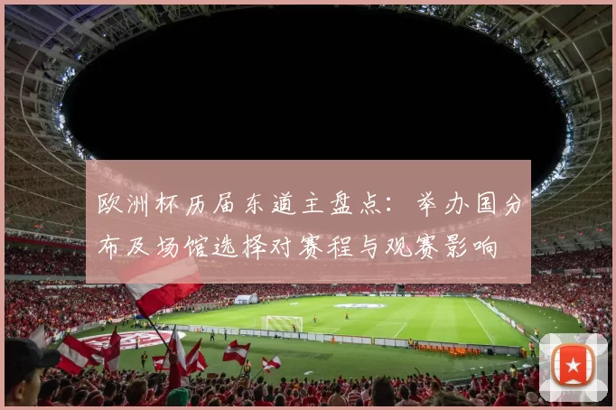 欧洲杯历届东道主盘点：举办国分布及场馆选择对赛程与观赛影响