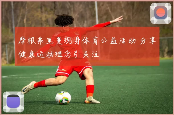 摩根弗里曼现身体育公益活动 分享健康运动理念引关注