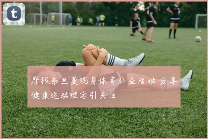 摩根弗里曼现身体育公益活动 分享健康运动理念引关注