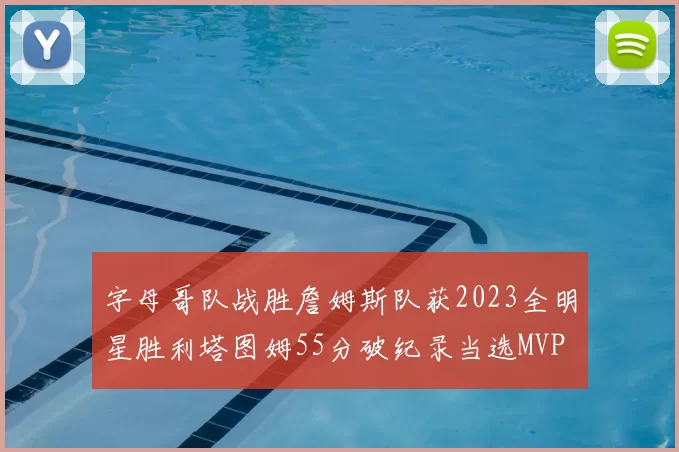 字母哥队战胜詹姆斯队获2023全明星胜利塔图姆55分破纪录当选MVP