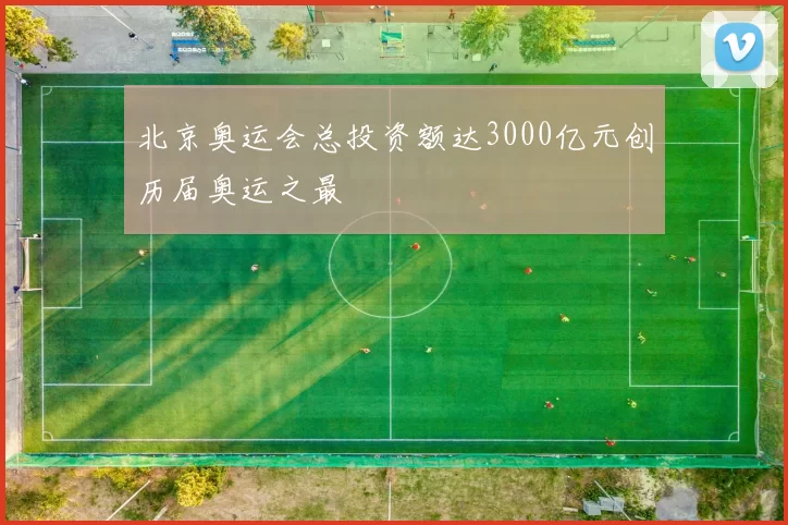 北京奥运会总投资额达3000亿元创历届奥运之最