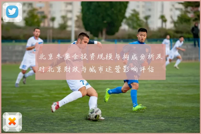 北京冬奥会投资规模与构成分析及对北京财政与城市运营影响评估