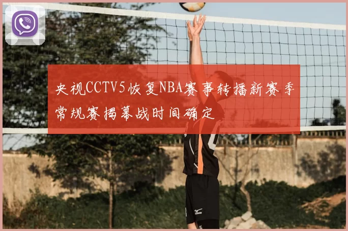 央视CCTV5恢复NBA赛事转播新赛季常规赛揭幕战时间确定