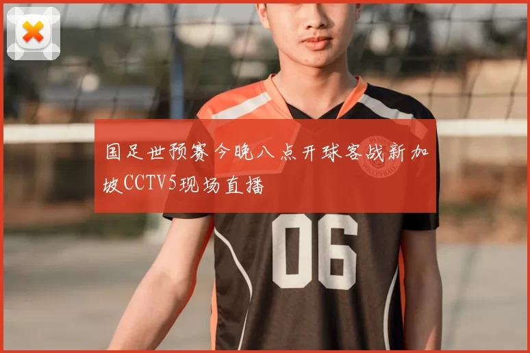 国足世预赛今晚八点开球客战新加坡CCTV5现场直播