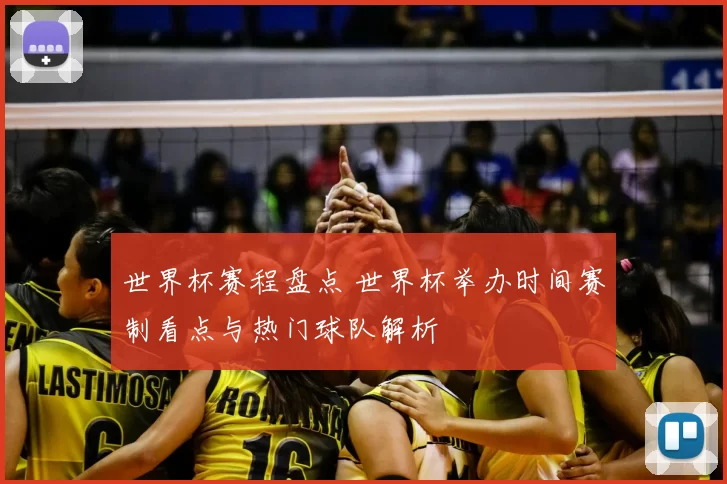 世界杯赛程盘点 世界杯举办时间赛制看点与热门球队解析
