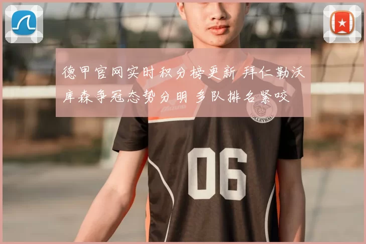 德甲官网实时积分榜更新 拜仁勒沃库森争冠态势分明 多队排名紧咬